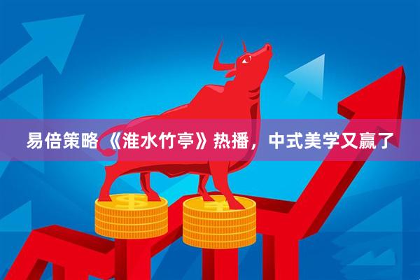 易倍策略 《淮水竹亭》热播，中式美学又赢了