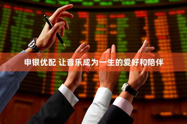 申银优配 让音乐成为一生的爱好和陪伴