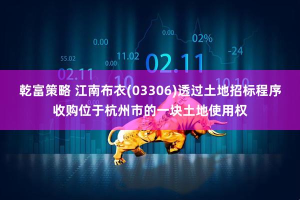 乾富策略 江南布衣(03306)透过土地招标程序收购位于杭州市的一块土地使用权