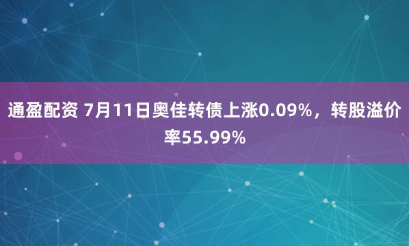 通盈配资 7月11日奥佳转债上涨0.09%，转股溢价率55.99%