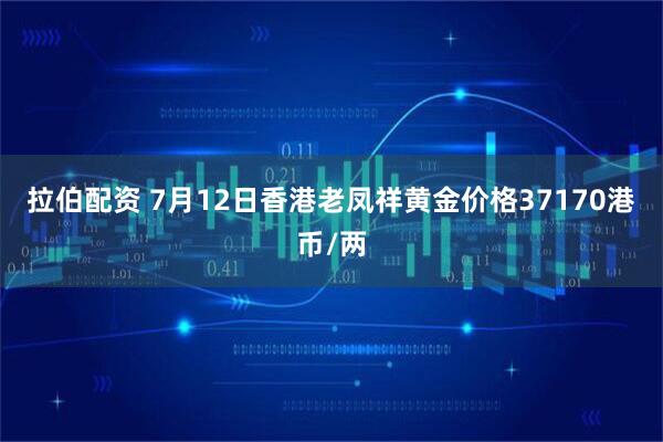拉伯配资 7月12日香港老凤祥黄金价格37170港币/两