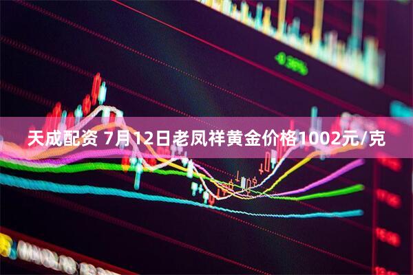 天成配资 7月12日老凤祥黄金价格1002元/克