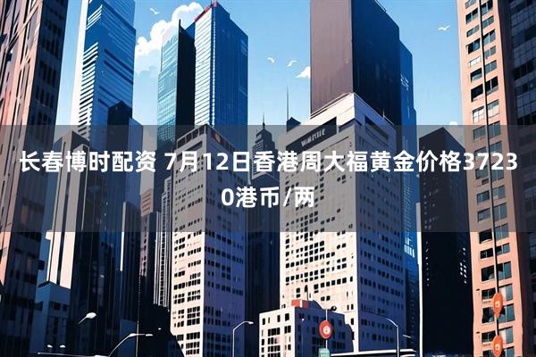 长春博时配资 7月12日香港周大福黄金价格37230港币/两
