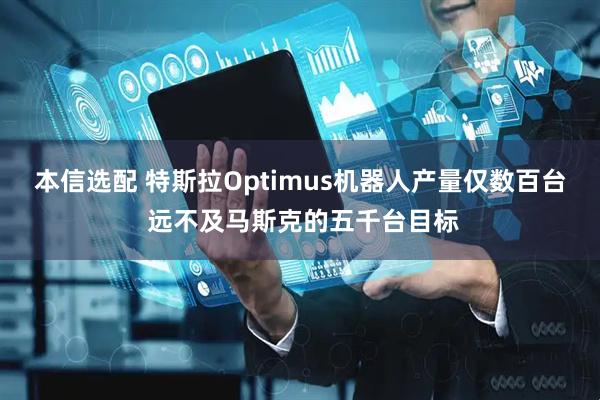 本信选配 特斯拉Optimus机器人产量仅数百台 远不及马斯克的五千台目标
