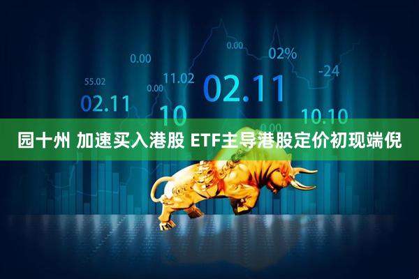 园十州 加速买入港股 ETF主导港股定价初现端倪