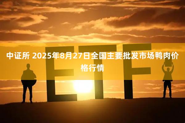 中证所 2025年8月27日全国主要批发市场鸭肉价格行情