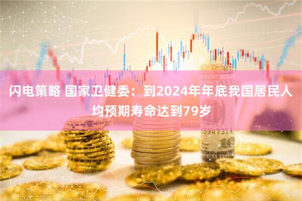 闪电策略 国家卫健委：到2024年年底我国居民人均预期寿命达到79岁