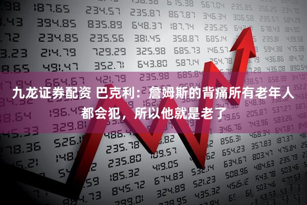 九龙证券配资 巴克利：詹姆斯的背痛所有老年人都会犯，所以他就是老了