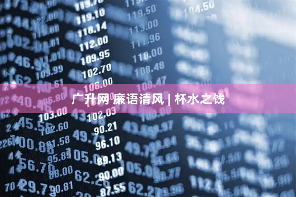广升网 廉语清风 | 杯水之饯