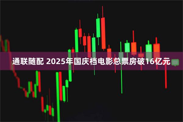 通联随配 2025年国庆档电影总票房破16亿元