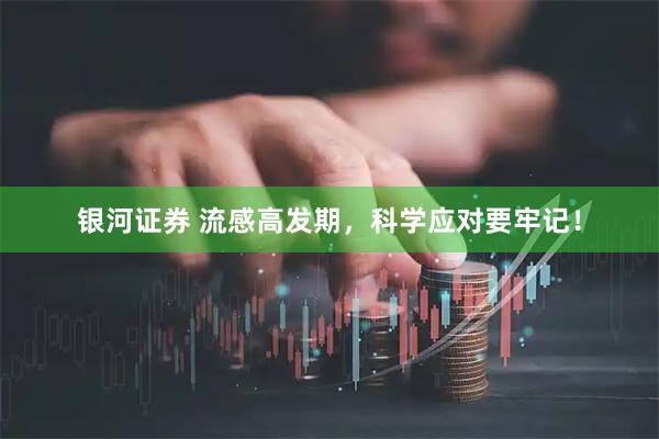 银河证券 流感高发期，科学应对要牢记！