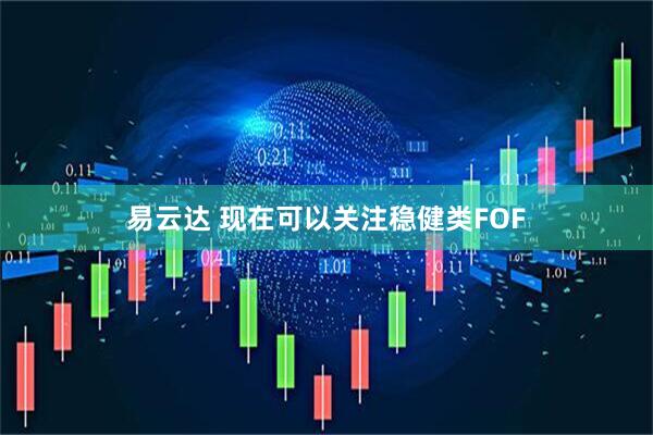 易云达 现在可以关注稳健类FOF