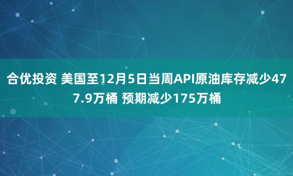 合优投资 美国至12月5日当周API原油库存减少477.9万桶 预期减少175万桶