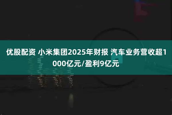 优股配资 小米集团2025年财报 汽车业务营收超1000亿元/盈利9亿元